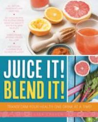 Juice It Blend It - Transform Your Health One Drink At A Time Paperback