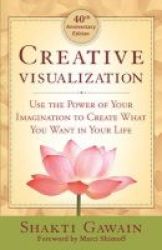 Creative Visualization - Use The Power Of Your Imagination To Create What You Want In Life Paperback 40th Anniversary Edition