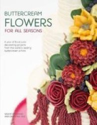 Buttercream Flowers For All Seasons - A Year Of Floral Buttercream Cake Decorating Projects From The World& 39 S Leading Buttercream Artists Paperback
