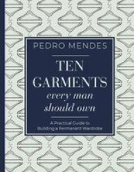 Ten Garments Every Man Should Own - A Practical Guide To Building A Permanent Wardrobe Hardcover