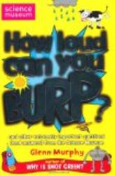 How Loud Can You Burp?: and Other Extremely Important Questions and Answers from the Science Museum Science Museum Q & a Book