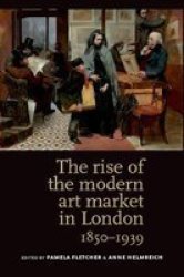 The Rise Of The Modern Art Market In London - 1850-1939 Paperback