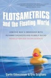 Flotsametrics And The Floating World - How One Man& 39 S Obsession With Runaway Sneakers And Rubber Ducks Revolutionized Ocean Science Paperback