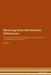 Reversing Heart Arrhythmia - Deficiencies The Raw Vegan Plant-based Detoxification & Regeneration Workbook For Healing Patients. Volume 4 Paperback