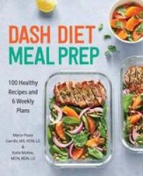Dash Diet Meal Prep - 100 Healthy Recipes And 6 Weekly Plans Paperback