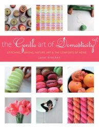 The Gentle Art Of Domesticity: Stitching Baking Nature Art & The Comforts Of Home By Jane Brocket