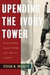 Upending The Ivory Tower - Civil Rights Black Power And The Ivy League Paperback
