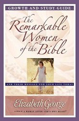 The Remarkable Women Of The Bible Growth And Study Guide: And Their Message For Your Life Today Growth And Study Guides