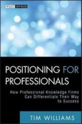Positioning for Professionals: How Professional Knowledge Firms Can Differentiate Their Way to Success Wiley Professional Advisory Services