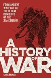 A History Of War - From Ancient Warfare To The Global Conflicts Of The 21ST Century Paperback