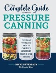The Complete Guide To Pressure Canning - Everything You Need To Know To Can Meats Vegetables Meals In A Jar And More Hardcover