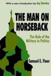 The Man on Horseback: The Role of the Military in Politics