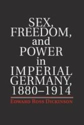 Sex Freedom And Power In Imperial Germany 1880 1914