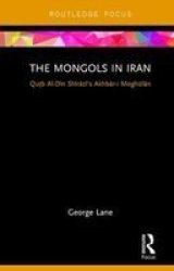 The Mongols In Iran - Qutb Al-din Shirazi& 39 S Akhbar-i Moghulan Hardcover