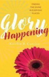 Glory Happening - Finding The Divine In Everyday Places Paperback