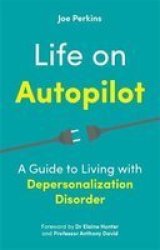 Life On Autopilot - A Guide To Living With Depersonalization Disorder Paperback