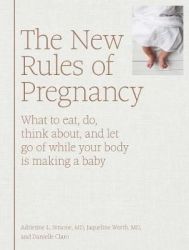 The New Rules Of Pregnancy - What To Eat Do Think About And Let Go Of While Your Body Is Making A