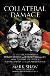 Collateral Damage - The Mysterious Deaths Of Marilyn Monroe And Dorothy Kilgallen And The Ties That Bind Them To Robert Kennedy And The Jfk Assassination Hardcover