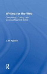 Writing For The Web - Composing Coding And Constructing Web Sites Hardcover New