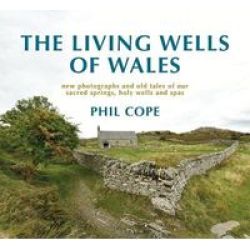 The Living Wells Of Wales - New Photographs And Old Tales Of Our Sacred Springs Holy Wells And Spas Hardcover