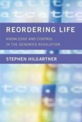 Reordering Life - Knowledge And Control In The Genomics Revolution Hardcover