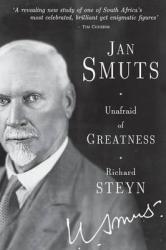 Jan Smuts: Unafraid Of Greatness By Richard Steyn
