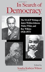 In Search Of Democracy: The Naacp Writings Of James Weldon Johnson Walter White And Roy Wilkins 1920-1977