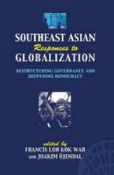 Southeast Asian Responses to Globalization - Restructuring Governance and Deepening Democracy