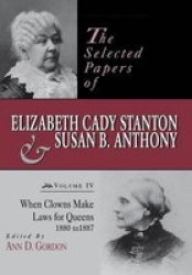 The Selected Papers Of Elizabeth Cady Stanton And Susan B. Anthony: When Clowns Make Laws For Queens 1880-1887 Selected Papers Of Elizabeth Cady Staton And Susan B. Anthony
