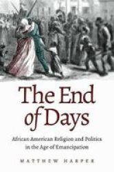 The End Of Days - African American Religion And Politics In The Age Of Emancipation Hardcover