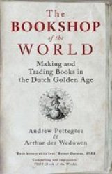 The Bookshop Of The World - Making And Trading Books In The Dutch Golden Age Paperback