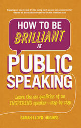 How To Be Brilliant At Public Speaking - Learn The Six Qualities Of An Inspiring Speaker - Step By Step Paperback 2nd New Edition