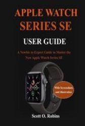Apple Watch Series Se User Guide - A Newbie To Expert Guide To Master The New Apple Watch Series Se Paperback