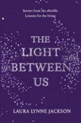 The Light Between Us - Lessons From Heaven That Teach Us To Live Better In The Here And Now Hardcover