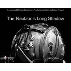 The Neutron& 39 S Long Shadow - Legacies Of Nuclear Explosives Production In The Manhattan Project Hardcover