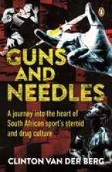 Guns And Needles - A Journey Into The Heart Of South African Sport& 39 S Steroid And Drug Culture Paperback