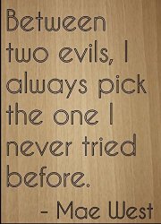 Between Two Evils I Always Pick The One..." Quote By Mae West Laser Engraved On Wooden Plaque - Size: 8"X10