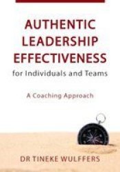 Authentic Leadership Effectiveness For Individuals And Teams - A Coaching Approach Paperback