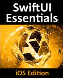 Swiftui Essentials - Ios Edition: Learn To Develop Ios Apps Using Swiftui Swift 5 And Xcode 11