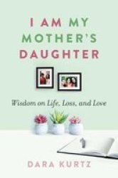 I Am My Mother& 39 S Daughter - Wisdom On Life Loss And Love Paperback