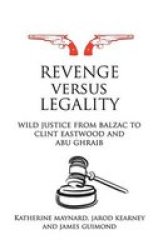 Revenge versus Legality: Wild Justice from Balzac to Clint Eastwood and Abu Ghraib Birkbeck Law Press
