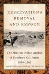 Reservations Removal And Reform - The Mission Indian Agents Of Southern California 1878-1903 Hardcover