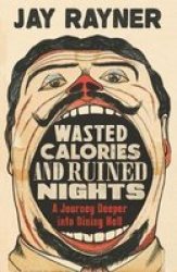 Wasted Calories And Ruined Nights - A Journey Deeper Into Dining Hell Paperback