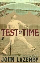 Test Of Time : Travels In Search Of A Cricketing Legend By John Lazenby