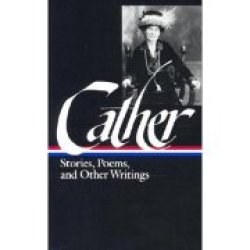 Willa Cather: Stories Poems And Other Writings