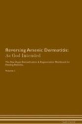 Reversing Arsenic Dermatitis - As God Intended The Raw Vegan Plant-based Detoxification & Regeneration Workbook For Healing Patients. Volume 1 Paperback