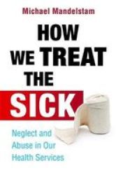 How We Treat the Sick - Neglect and Abuse in Our Health Services