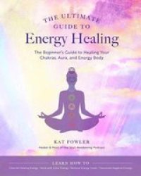 The Ultimate Guide To Energy Healing Volume 14 - The Beginner& 39 S Guide To Healing Your Chakras Aura And Energy Body Paperback