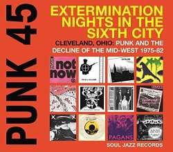 Punk 45: Extermination Nights In The Sixth City - Cleveland Ohio: Punk And The Decline Of The Mid-west 1975-80