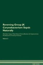 Reversing Group Jk Corynebacterium Sepsis Naturally The Raw Vegan Plant-based Detoxification & Regeneration Workbook For Healing Patients. Volume 2 Paperback